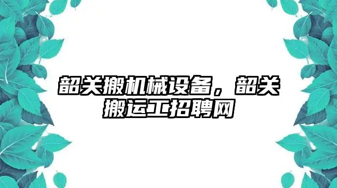 韶關搬機械設備，韶關搬運工招聘網(wǎng)