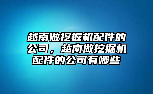 越南做挖掘機(jī)配件的公司，越南做挖掘機(jī)配件的公司有哪些