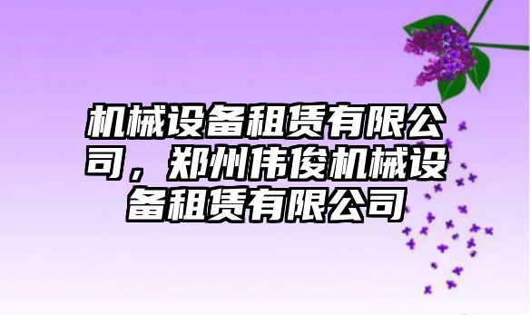 機械設備租賃有限公司，鄭州偉俊機械設備租賃有限公司