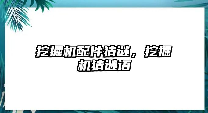 挖掘機(jī)配件猜謎，挖掘機(jī)猜謎語(yǔ)