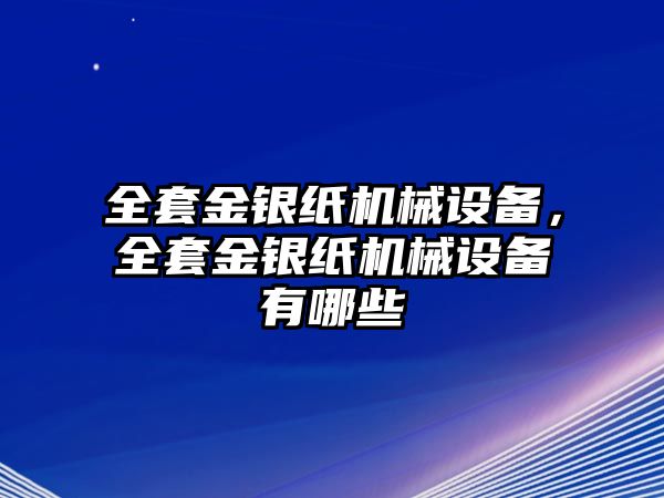 全套金銀紙機(jī)械設(shè)備，全套金銀紙機(jī)械設(shè)備有哪些