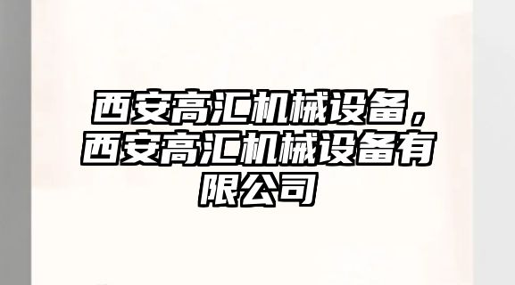 西安高匯機械設(shè)備，西安高匯機械設(shè)備有限公司