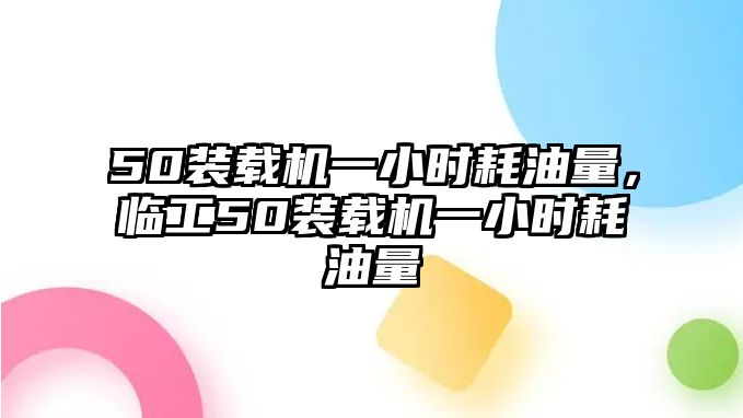 50裝載機(jī)一小時(shí)耗油量，臨工50裝載機(jī)一小時(shí)耗油量