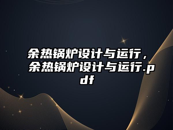 余熱鍋爐設(shè)計(jì)與運(yùn)行，余熱鍋爐設(shè)計(jì)與運(yùn)行.pdf