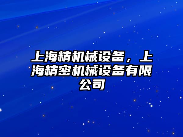 上海精機(jī)械設(shè)備，上海精密機(jī)械設(shè)備有限公司