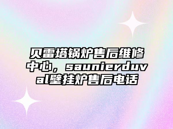 貝雷塔鍋爐售后維修中心，saunierduval壁掛爐售后電話