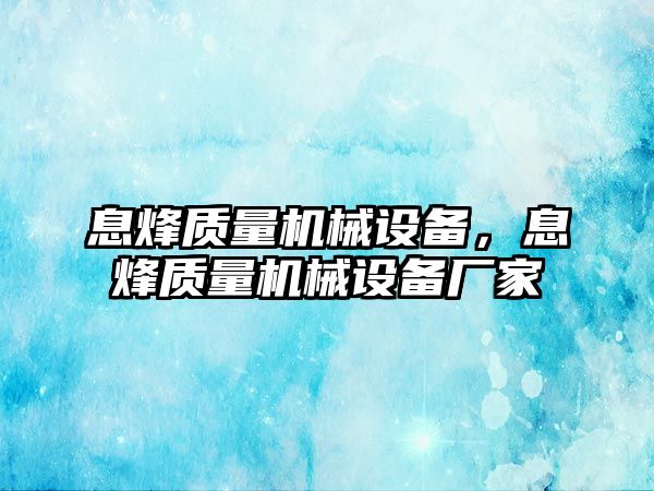 息烽質(zhì)量機械設(shè)備，息烽質(zhì)量機械設(shè)備廠家