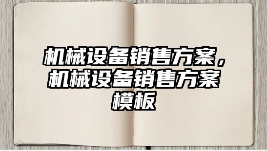 機械設(shè)備銷售方案，機械設(shè)備銷售方案模板