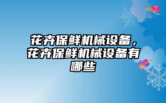 花卉保鮮機(jī)械設(shè)備，花卉保鮮機(jī)械設(shè)備有哪些