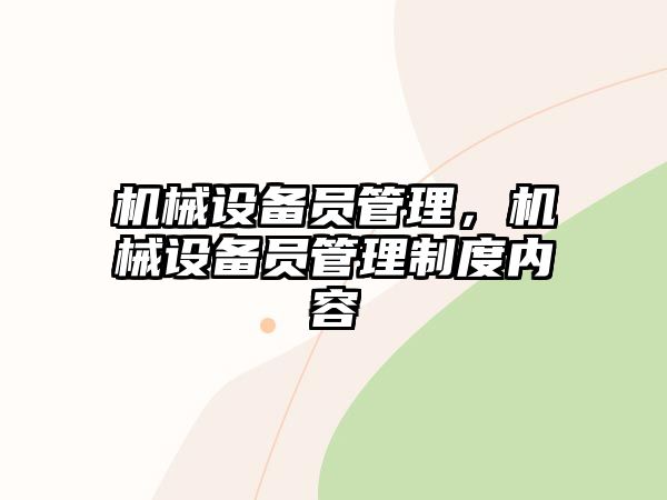 機(jī)械設(shè)備員管理，機(jī)械設(shè)備員管理制度內(nèi)容