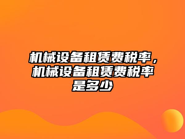 機械設(shè)備租賃費稅率，機械設(shè)備租賃費稅率是多少