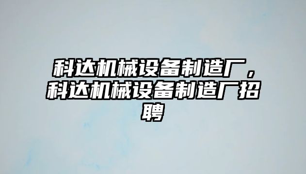 科達機械設備制造廠，科達機械設備制造廠招聘