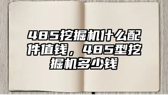 485挖掘機(jī)什么配件值錢，485型挖掘機(jī)多少錢