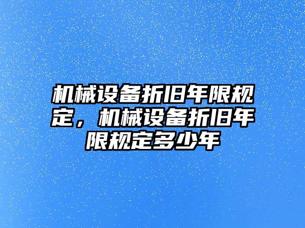 機(jī)械設(shè)備折舊年限規(guī)定，機(jī)械設(shè)備折舊年限規(guī)定多少年