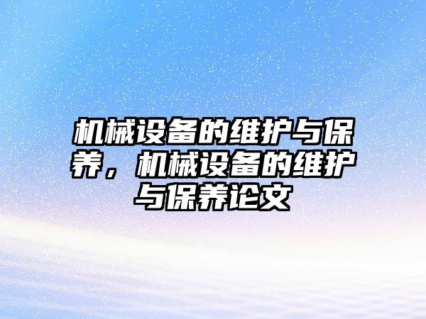 機(jī)械設(shè)備的維護(hù)與保養(yǎng)，機(jī)械設(shè)備的維護(hù)與保養(yǎng)論文