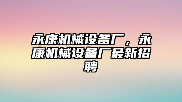 永康機(jī)械設(shè)備廠，永康機(jī)械設(shè)備廠最新招聘