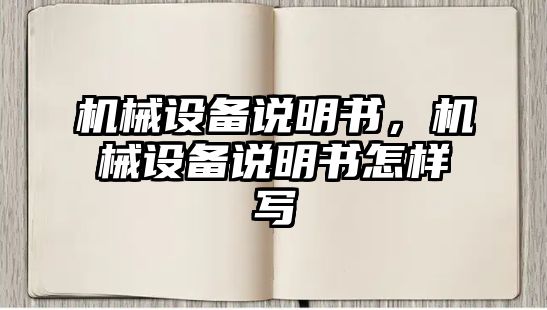 機(jī)械設(shè)備說明書，機(jī)械設(shè)備說明書怎樣寫