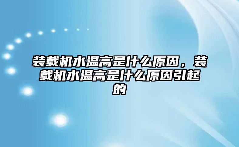 裝載機(jī)水溫高是什么原因，裝載機(jī)水溫高是什么原因引起的