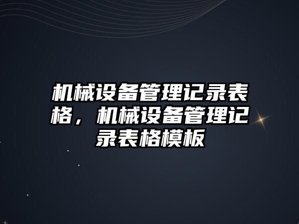 機(jī)械設(shè)備管理記錄表格，機(jī)械設(shè)備管理記錄表格模板