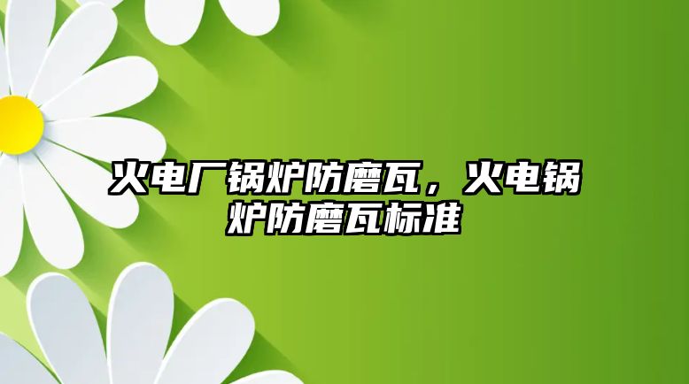 火電廠鍋爐防磨瓦，火電鍋爐防磨瓦標(biāo)準(zhǔn)