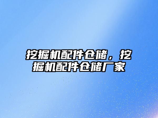 挖掘機配件倉儲，挖掘機配件倉儲廠家