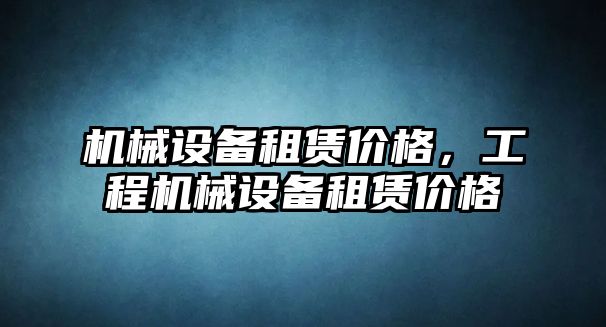 機械設(shè)備租賃價格，工程機械設(shè)備租賃價格