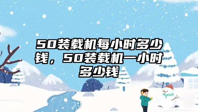 50裝載機每小時多少錢，50裝載機一小時多少錢