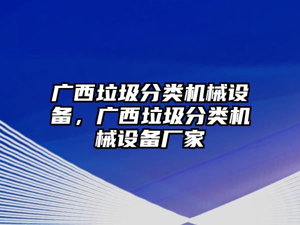 廣西垃圾分類機械設(shè)備，廣西垃圾分類機械設(shè)備廠家