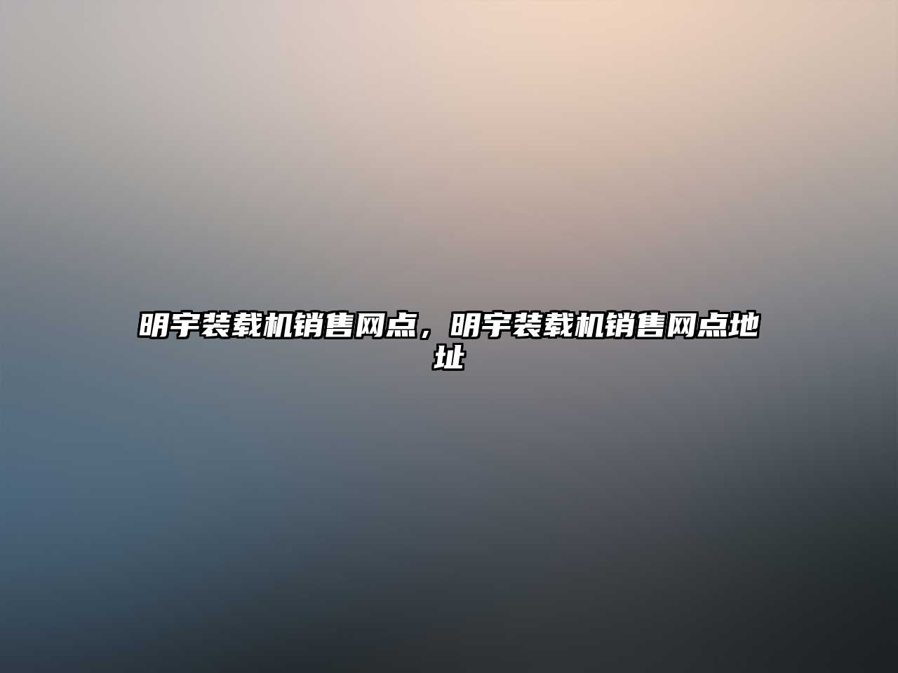 明宇裝載機(jī)銷售網(wǎng)點(diǎn)，明宇裝載機(jī)銷售網(wǎng)點(diǎn)地址