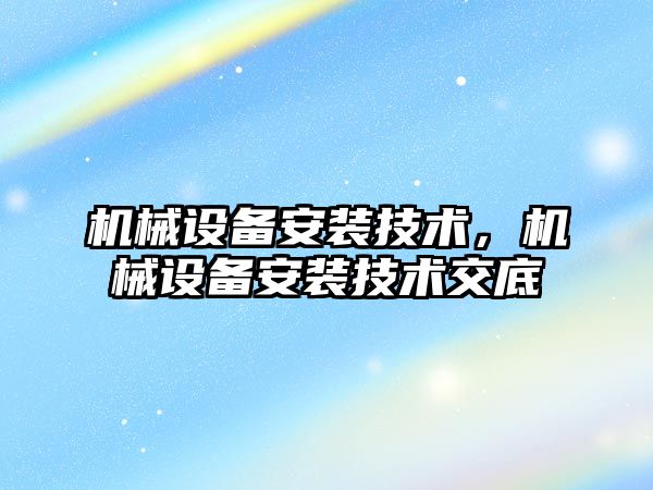 機械設備安裝技術，機械設備安裝技術交底