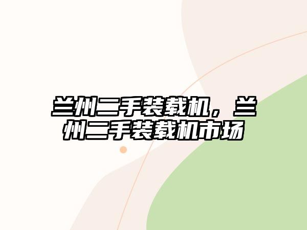 蘭州二手裝載機(jī)，蘭州二手裝載機(jī)市場(chǎng)