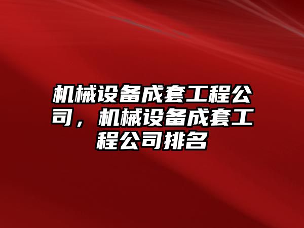 機(jī)械設(shè)備成套工程公司，機(jī)械設(shè)備成套工程公司排名