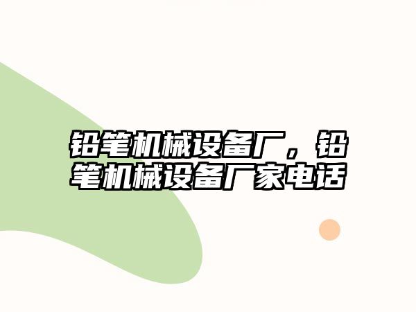 鉛筆機械設備廠，鉛筆機械設備廠家電話