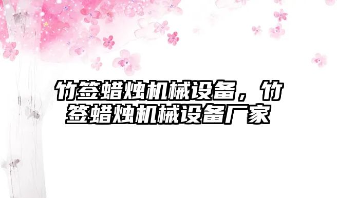 竹簽蠟燭機(jī)械設(shè)備，竹簽蠟燭機(jī)械設(shè)備廠家