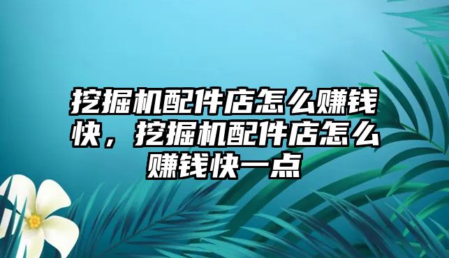 挖掘機(jī)配件店怎么賺錢快，挖掘機(jī)配件店怎么賺錢快一點