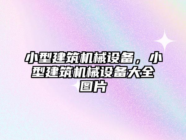 小型建筑機(jī)械設(shè)備，小型建筑機(jī)械設(shè)備大全圖片