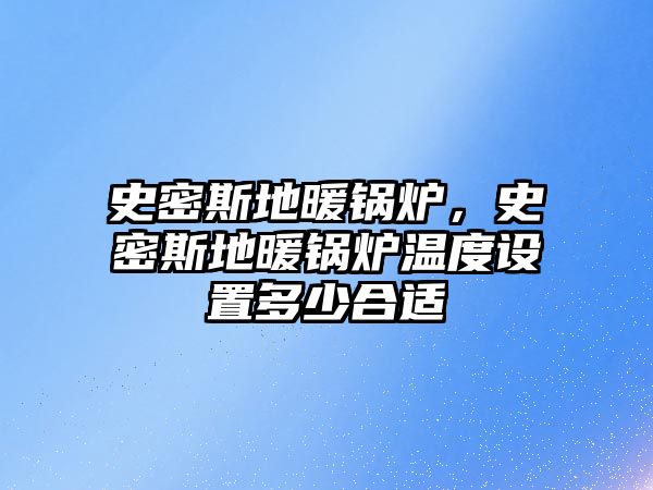 史密斯地暖鍋爐，史密斯地暖鍋爐溫度設置多少合適