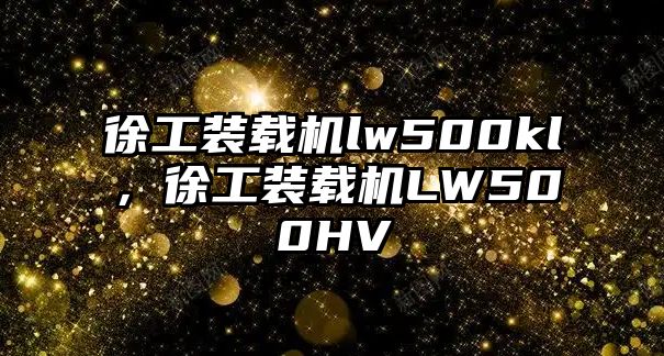 徐工裝載機lw500kl，徐工裝載機LW500HV