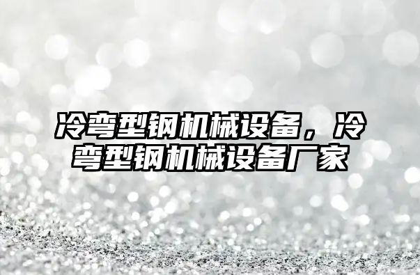 冷彎型鋼機(jī)械設(shè)備，冷彎型鋼機(jī)械設(shè)備廠家