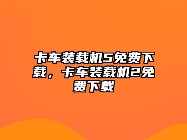 卡車裝載機(jī)5免費(fèi)下載，卡車裝載機(jī)2免費(fèi)下載