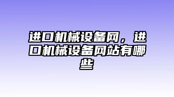 進(jìn)口機(jī)械設(shè)備網(wǎng)，進(jìn)口機(jī)械設(shè)備網(wǎng)站有哪些