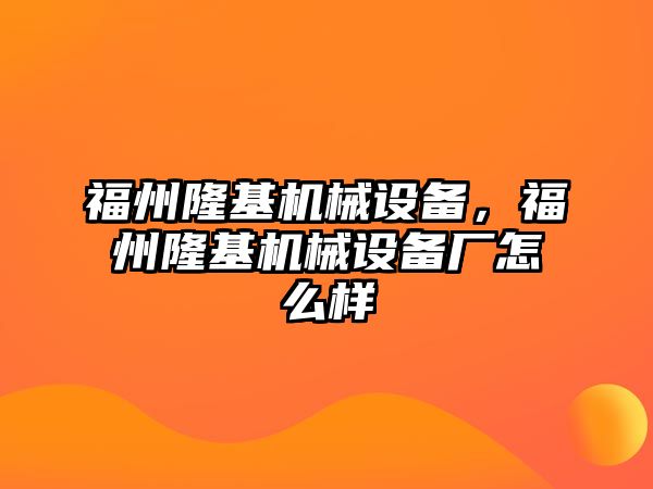 福州隆基機械設(shè)備，福州隆基機械設(shè)備廠怎么樣