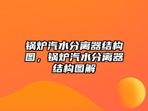 鍋爐汽水分離器結(jié)構(gòu)圖，鍋爐汽水分離器結(jié)構(gòu)圖解