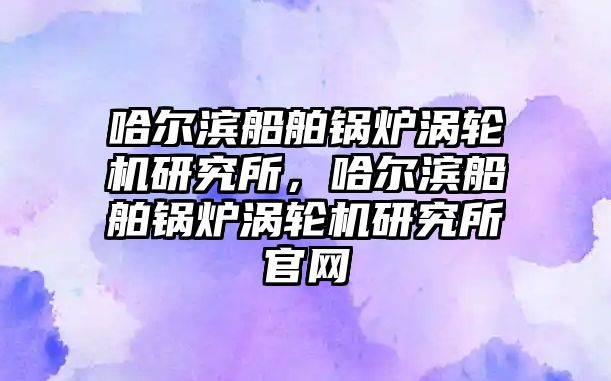 哈爾濱船舶鍋爐渦輪機研究所，哈爾濱船舶鍋爐渦輪機研究所官網