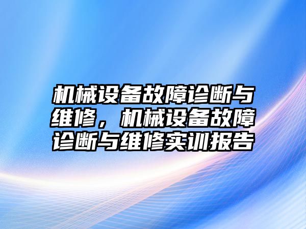 機(jī)械設(shè)備故障診斷與維修，機(jī)械設(shè)備故障診斷與維修實(shí)訓(xùn)報(bào)告