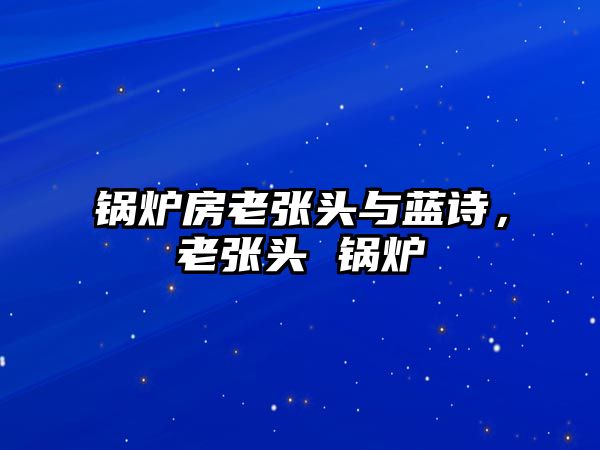 鍋爐房老張頭與藍(lán)詩(shī)，老張頭 鍋爐