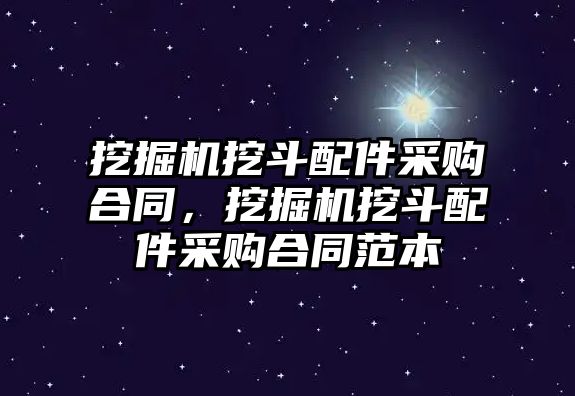 挖掘機挖斗配件采購合同，挖掘機挖斗配件采購合同范本