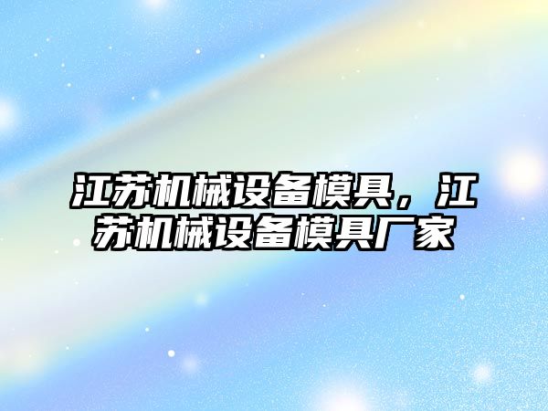 江蘇機械設備模具，江蘇機械設備模具廠家