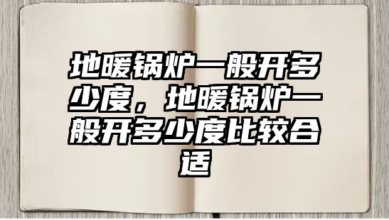 地暖鍋爐一般開多少度，地暖鍋爐一般開多少度比較合適