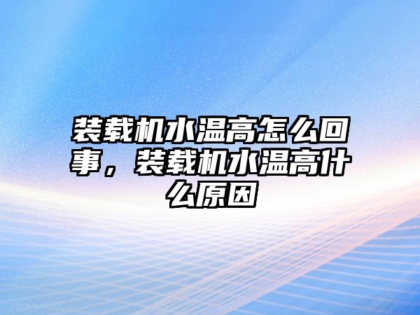 裝載機水溫高怎么回事，裝載機水溫高什么原因